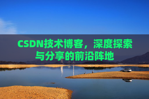 CSDN技术博客，深度探索与分享的前沿阵地